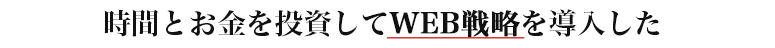 時間とお金を投資してWEB戦略を導入した