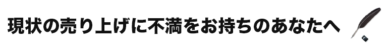 現状の売上に不満をお持ちのあなたへ