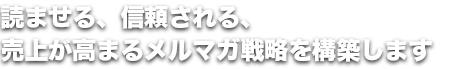 読ませる、信頼される、売上が高まるメルマガ戦略を構築します